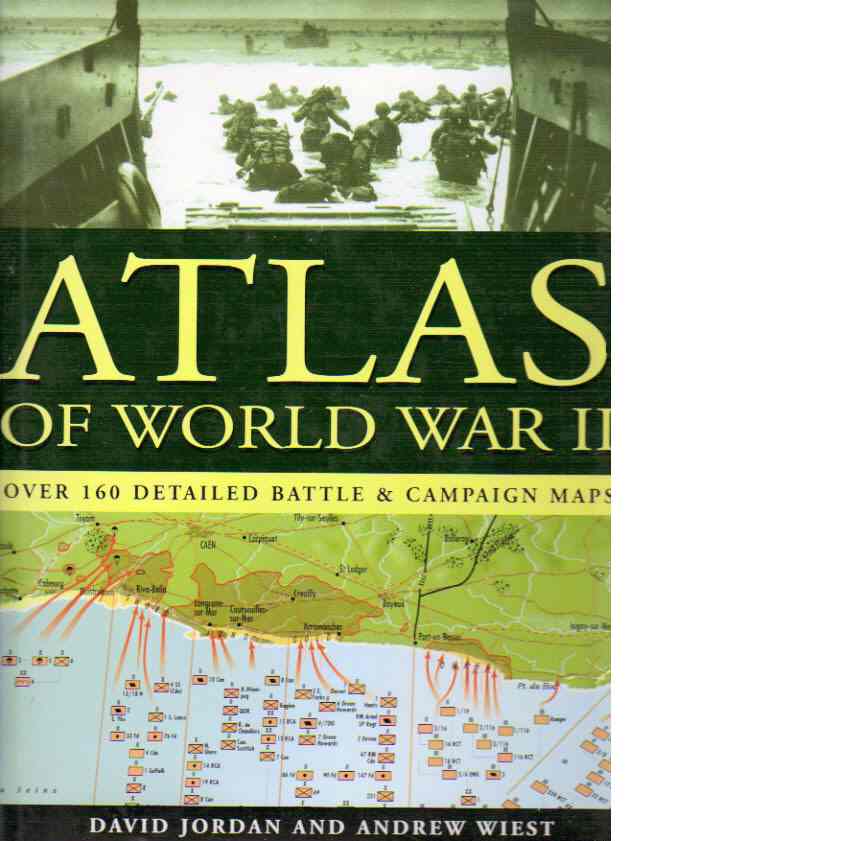 Atlas of World War II - Over 160 Detailed Battle & Campaign Maps - Jordan, David  and  Wiest, Andrew