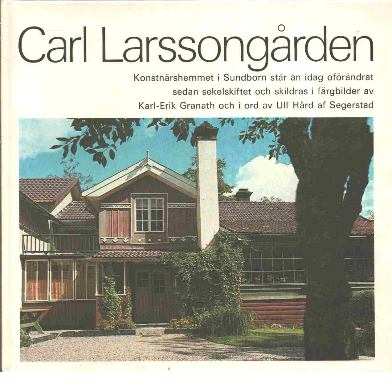 Carl Larssongården : [en bok om Carl Larssons Sundborn] - Granath, Karl-Erik och Hård af Segerstad, Ulf