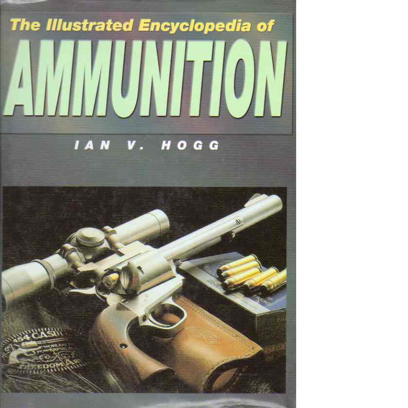 The illustrated encyclopedia of ammunition - Hogg, Ian V.