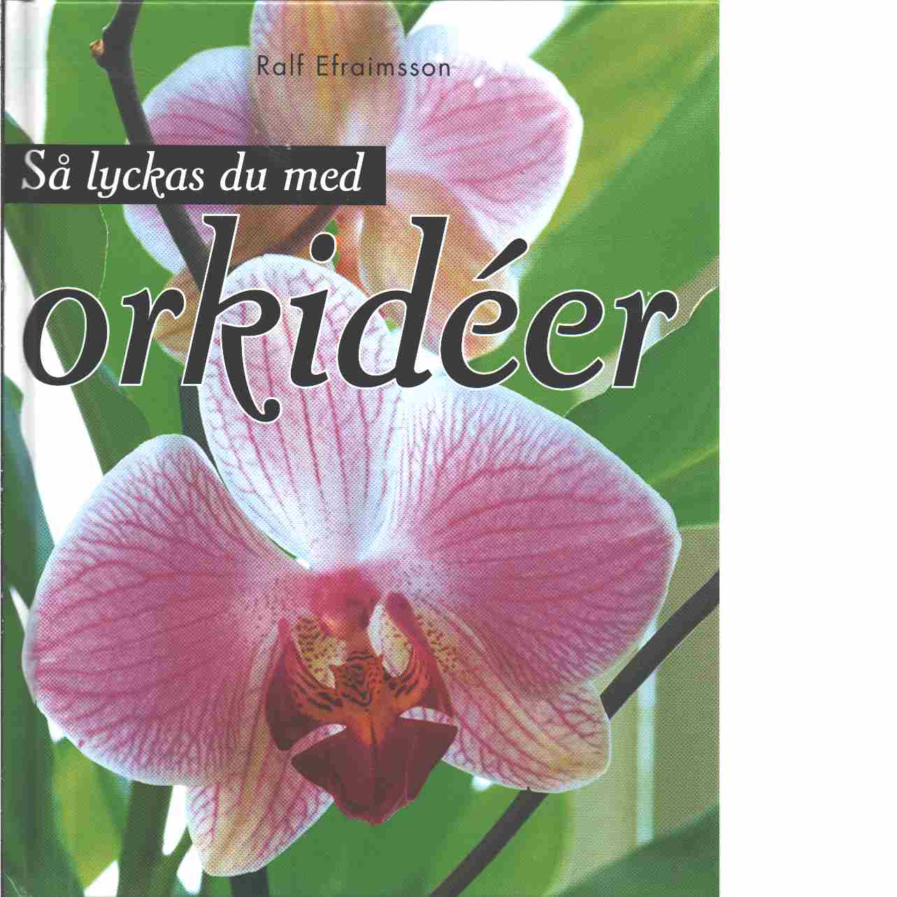 Så lyckas du med orkidéer  - Efraimsson, Ralf