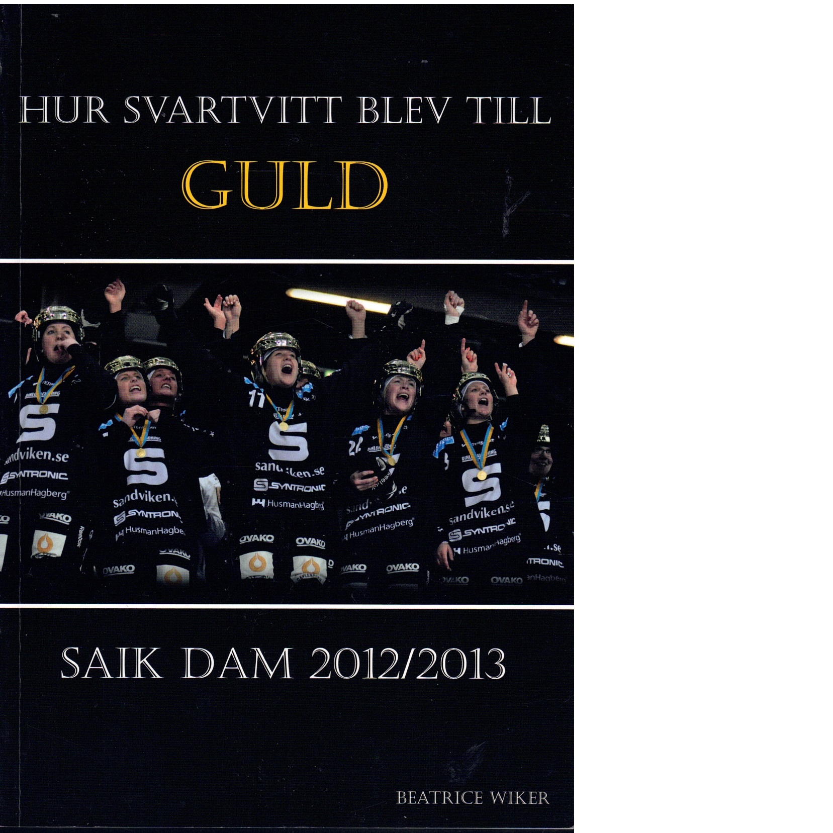 Hur svartvitt blev till guld : SAIK Dam 2012/2013 - Wiker, Beatrice