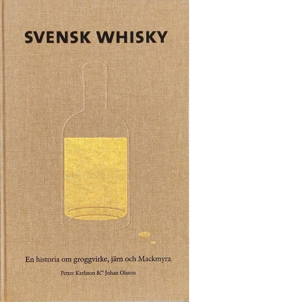 Svensk whisky : en historia om groggvirke, järn och Mackmyra - Karlsson, Petter
