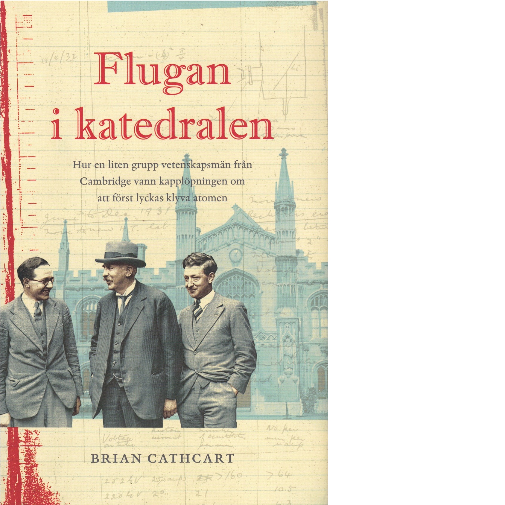 Flugan i katedralen : hur en liten grupp vetenskapsmän från Cambridge vann kapplöpningen om att först lyckas klyva atomen - Cathcart, Brian
