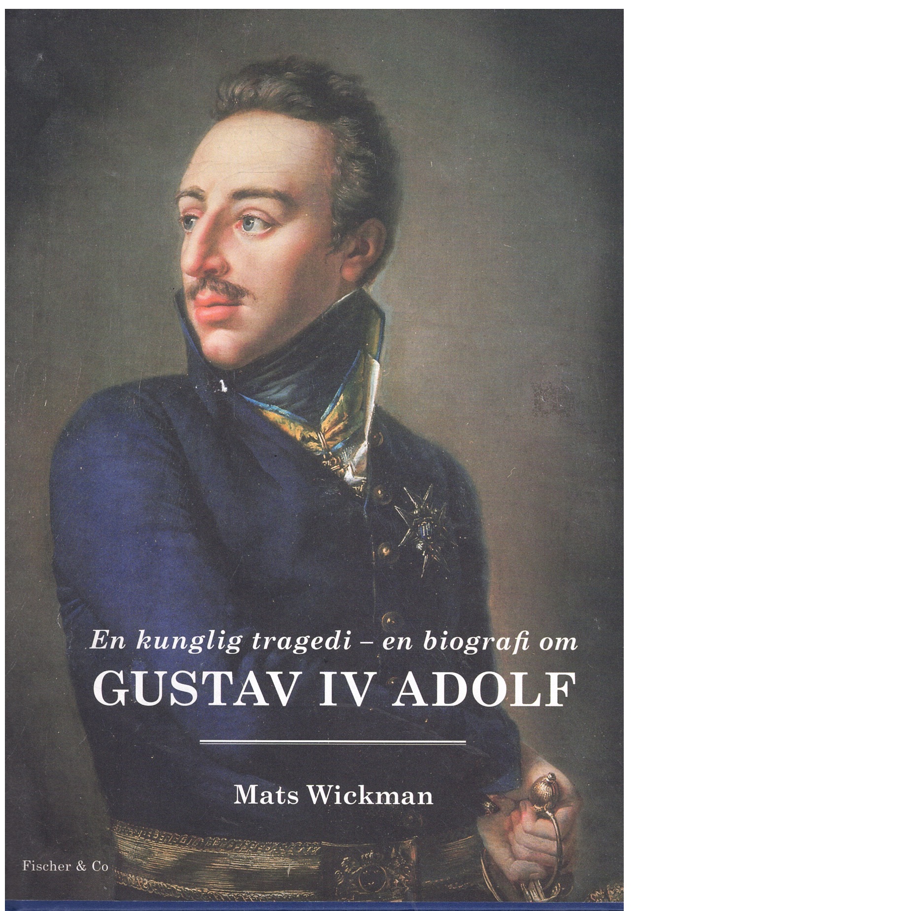 En kunglig tragedi : en biografi om Gustav IV Adolf - Wickman, Mats