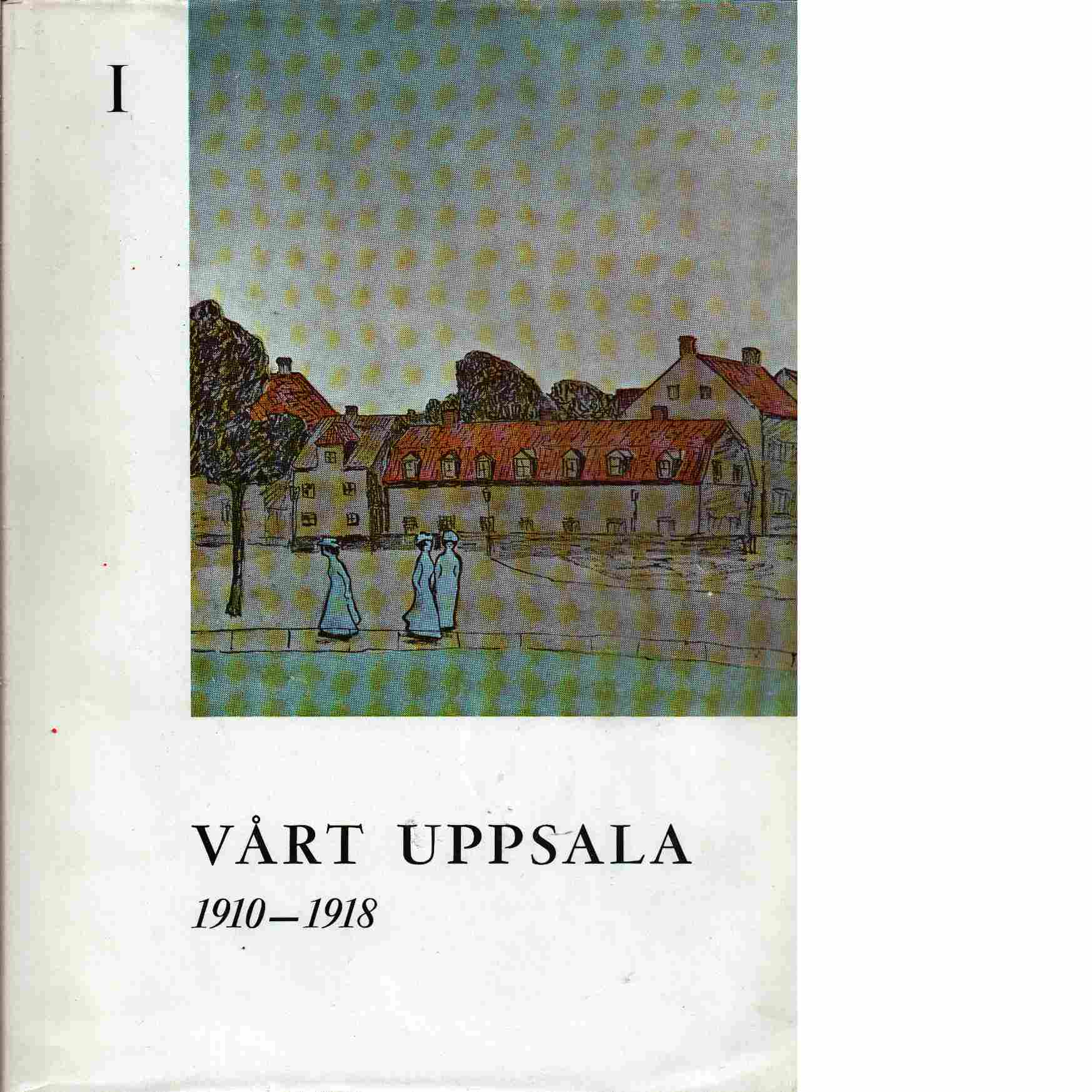 Vårt Uppsala : en halvsekelkrönika. D. 1 1910 - 1918 - Brunius, Teddy  och  Scharp, Dag W.,