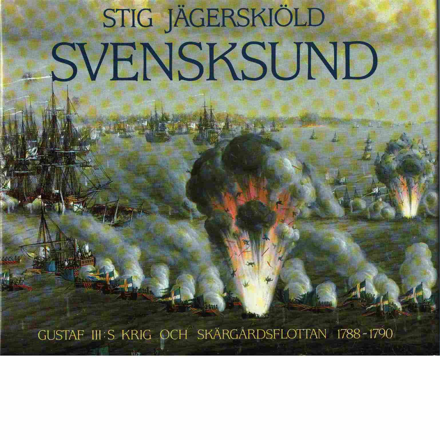Svensksund : Gustaf III:s krig och skärgårdsflottan 1788-1790 - Jägerskiöld, Stig