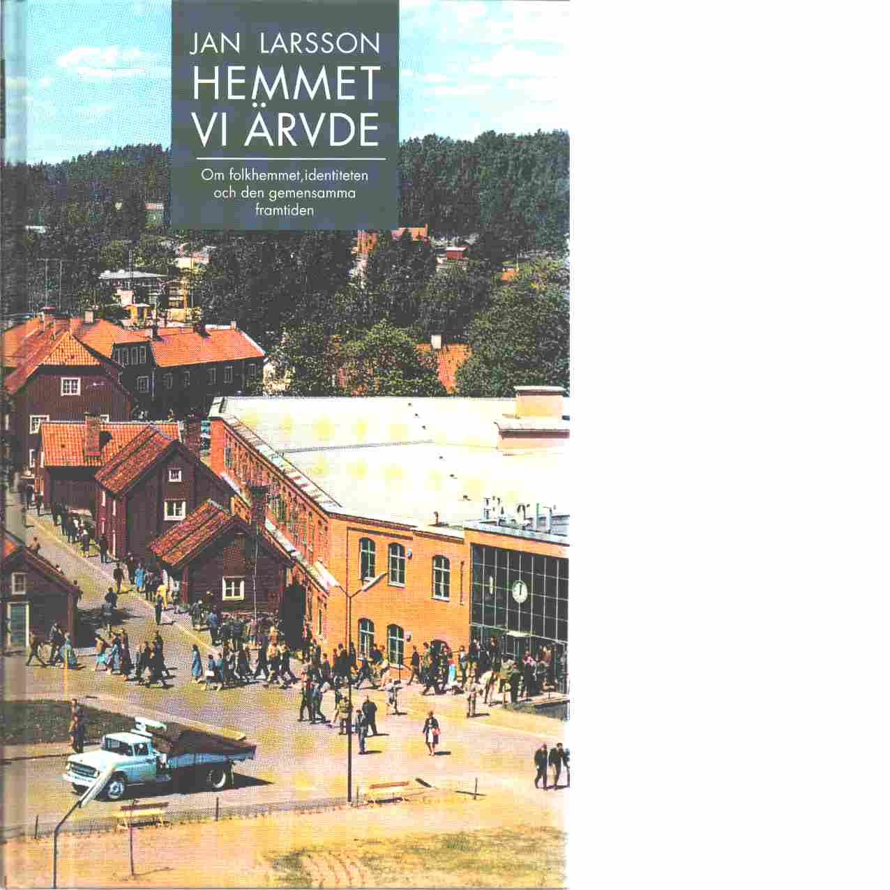 Hemmet vi ärvde : om folkhemmet, identiteten och den gemensamma framtiden - Larsson, Jan